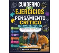 CUADERNO DE EJERCICIOS DE PENSAMIENTO CRÍTICO PARA ADOLESCENTES: Actividades para mejorar concentración, memoria y lógica, fortaleciendo confianza, habilidades sociales y resolución de problemas.