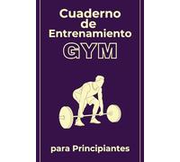 Cuaderno de Entrenamiento Gym para Principiantes: Diario de Rutinas y Seguimiento de Progreso: Organiza tus entrenamientos paso a paso, registra tus ejercicios y mejora tu progreso desde el primer día