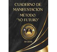 CUADERNO DE MANIFESTACIÓN - ''MÉTODO DEL YO FUTURO'': 60 DIAS PARA TRANSFORMAR TU VIDA (“Creando Metamorfosis: Cuadernos de Manifestación”)