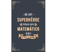 Cuaderno de Notas - No Soy Superhéroe Pero Soy Matemático que es Casi Lo Mismo: Diario y Libreta de Apuntes Regalo Para Chicos Matemáticos, Original y Divertido Regalo para Hombre Matemático