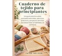 Cuaderno de tejido para principiantes: Una guía práctica sobre puntadas esenciales, ejercicios prácticos y proyectos sencillos que desarrollan la habilidad y la confianza.