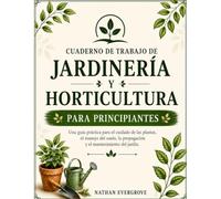CUADERNO DE TRABAJO DE JARDINERÍA Y HORTICULTURA PARA PRINCIPIANTES: Una guía práctica para el cuidado de las plantas, el manejo del suelo, la propagación y el mantenimiento del jardín.