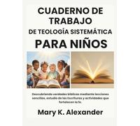 CUADERNO DE TRABAJO DE TEOLOGÍA SISTEMÁTICA PARA NIÑOS: Descubriendo verdades bíblicas mediante lecciones sencillas, estudio de las Escrituras y actividades que fortalecen la fe.