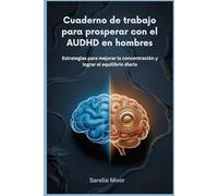 Cuaderno de trabajo para prosperar con el AUDHD en hombres: Estrategias para mejorar la concentración y lograr el equilibrio diario