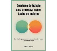 Cuaderno de trabajo para prosperar con el Audhd en mujeres: Estrategias para mejorar la concentración y lograr el equilibrio diario