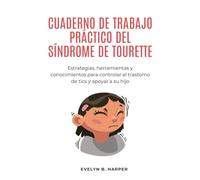 CUADERNO DE TRABAJO PRÁCTICO DEL SÍNDROME DE TOURETTE: Estrategias, herramientas y conocimientos para controlar el trastorno de tics y apoyar a su hijo