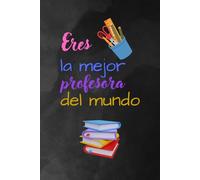 cuaderno Eres la mejor profesora del mundo: Un detalle único y especial para expresar gratitud a esa maestra que deja huella en la vida de sus estudiantes.