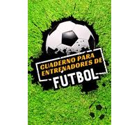 Cuaderno para Entrenadores de Fútbol: Diario Táctico De Fútbol | Planificación De Entrenamientos, Análisis De Partidos Y Estrategias De Juego | Herramienta Esencial Para Entrenadores