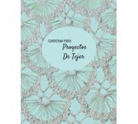 Cuaderno Para Proyectos De Tejer: Libreta Para Tomar Notas De Todos Sus Proyectos Tejidos A Crochet, Ganchillo, Aguja Usando Hilos Y Estambres