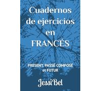 Cuadernos de ejercicios en FRANCÉS: PRESENT, PASSÉ COMPOSÉ et FUTUR (Francés con JessiBel)