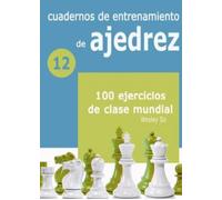Cuadernos de entrenamiento en ajedrez: 12. 100 ejercicios de clase mundial