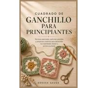 Cuadrado de ganchillo para principiantes: Técnicas esenciales, patrones sencillos y proyectos creativos para desarrollar tus habilidades desde tu primera puntada