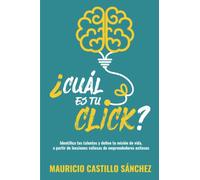 ¿Cuál es tu click?: Identifica tus talentos y define tu misión de vida, a partir de lecciones valiosas de emprendedores exitosos