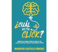 ¿Cuál es tu click?: Identifica tus talentos y define tu misión de vida, a partir de lecciones valiosas de emprendedores exitosos