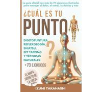 ¿Cuál es tu PUNTO? Digitopuntura, Reflexología, Shiatsu, EFT Tapping y Técnicas Naturales: La guía oficial con más de 70 ejercicios ilustrados para manejar el dolor, el estrés, las fobias y más