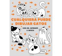 Cualquiera puede dibujar gatos: Tutorial de dibujo fácil paso a paso para niños, adolescentes y principiantes. Cómo aprender a dibujar gatos. Libro 1 (Guía del aspirante a artista)