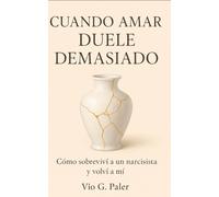 CUANDO AMAR DUELE DEMASIADO: Como sobreviví a un narcisita y volví a mi