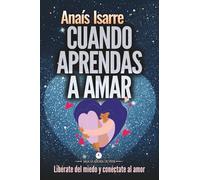 Cuando aprendas a amar: Libérate del miedo y conéctate al amor: 2 (Saga La Alegría de Vivir)