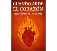 Cuando arde el corazón: Transformar la Ira en Paz