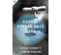 Cuando ayudar hace daño: Cómo aliviar la pobreza sin lastimar a los pobres ni a uno mismo