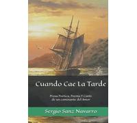 Cuando Cae La Tarde: Prosa Poética, Poema Y Cante De Un Caminante Del Amor