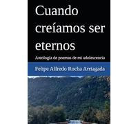 Cuando creíamos ser eternos: Antología de poemas de mi adolescencia