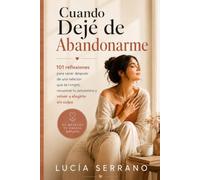 Cuando Dejé de Abandonarme: 101 reflexiones para sanar después de una relación que te rompió, recuperar tu autoestima y volver a elegirte sin culpa: 1 (Volver a Mí)