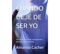 CUANDO DEJÉ DE SER YO: Una historia real de manipulación, pérdida y renacimiento