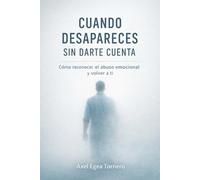Cuando desapareces sin darte cuenta: Cómo recocer el abuso emocional y volver a ti