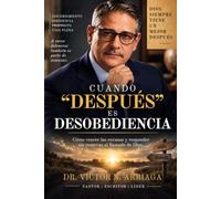 CUANDO “DESPUÉS” ES DESOBEDIENCIA: Cómo vencer las excusas y responder sin reservas al llamado de Dios