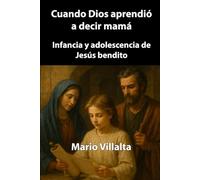 Cuando Dios aprendió a decir mamá: Infancia y adolescencia de Jesús bendito