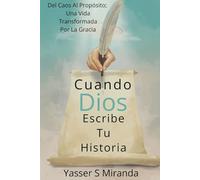 Cuando Dios Escribe Tu Historia: Del Caos Al Propósito; Una Vida Transformada Por La Gracia