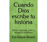 Cuando Dios escribe tu historia: Entre cicatrices, amor y milagros invisibles