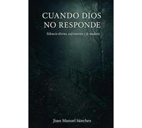CUANDO DIOS NO RESPONDE: Silencio divino, sufrimiento y fe madura