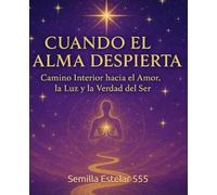 Cuando el Alma Despierta: Camino Interior hacia el Amor, la Luz y la Verdad del Ser.