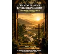 CUANDO EL ALMA ENTIENDE PRIMERO: EL CORAZÓN RECONOCE ANTES QUE LA RAZÓN