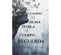 CUANDO EL ALMA HABLA EL CUERPO RECUERDA: La medicina profunda que nace de las palabras del corazón
