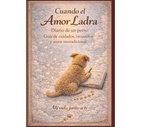 Cuando el amor ladra: Diario de un perro: Guía de cuidados, recuerdos y amor incondicional