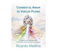 Cuando el Amor se Vuelve Pleno: Una guía para relaciones reales, crecimiento interior y propósito.