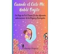 Cuando El Cielo Me Habló Bajito: Un viaje de fe a través de las diferentes advocaciones de la Virgen y los Arcángeles
