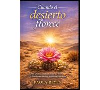 Cuando el Desierto Florece: Cómo Dios se revela en medio del dolor y transforma nuestras heridas en esperanza