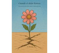 CUANDO EL DOLOR FLORECE: A todas las niñas que han tenido que ser fuertes antes de tiempo. A las que sobrevivieron, a las que aún luchan, y a las que un día volverán a sonreír.