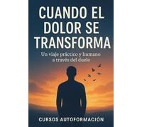 Cuando el dolor se transforma: Un viaje práctico y humano a través del duelo