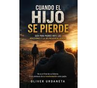 Cuando el hijo se pierde: Guía para Padres ante las Adicciones y la Delincuencia Juvenil