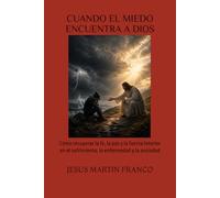 CUANDO EL MIEDO ENCUENTRA A DIOS: Cómo recuperar la fe, la paz y la fuerza interior en el sufrimiento, la enfermedad y la ansiedad