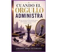 Cuando el orgullo administra: Por qué muchas personas pierden dinero, oportunidades y paz por no pedir consejo a tiempo (Lecciones que la vida cobra caro)