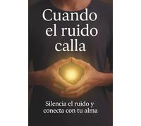 CUANDO EL RUIDO CALLA: Silencia el ruido, vuelve a ti y recupera la calma que el mundo te hizo olvidar
