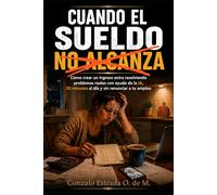 Cuando el sueldo no alcanza: Cómo crear un ingreso extra resolviendo problemas reales con ayuda de la IA, 30 minutos al día y sin renunciar a tu empleo (Dinero Real despues de los 50)