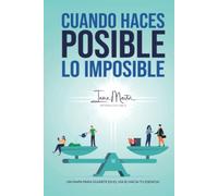 Cuando haces posible lo imposible: Un mapa para guiarte en el viaje hacia tu esencia