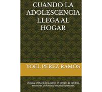 CUANDO LA ADOLESCENCIA LLEGA AL HOGAR: Una guía cristiana para padres en tiempos de cambios, emociones profundas y desafíos espirituales